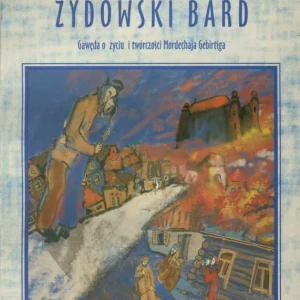ŻYDOWSKI BARD. GAWĘDA O ŻYCIU I TWÓRCZOŚCI MORDECHAJA GEBIRTIGA Ograniczona ilość